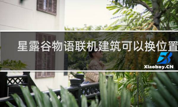星露谷物语联机建筑可以换位置吗