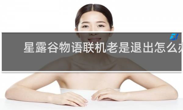 星露谷物语联机老是退出怎么办