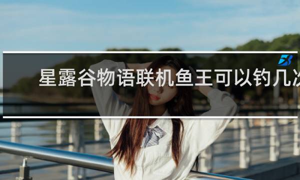 星露谷物语联机鱼王可以钓几次