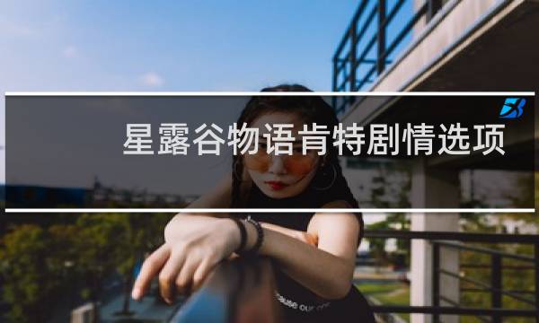 星露谷物语肯特剧情选项