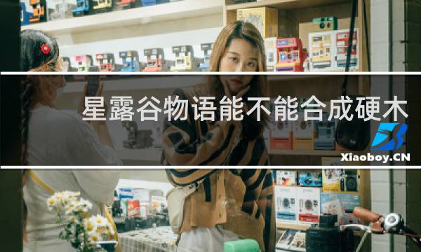 星露谷物语能不能合成硬木
