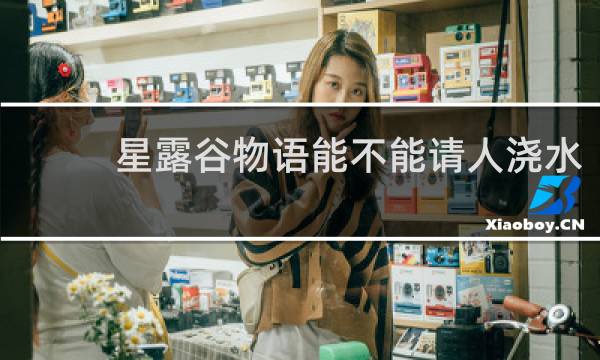 星露谷物语能不能请人浇水