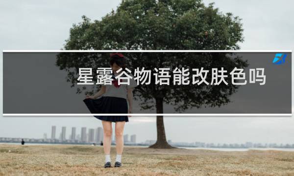 星露谷物语能改肤色吗