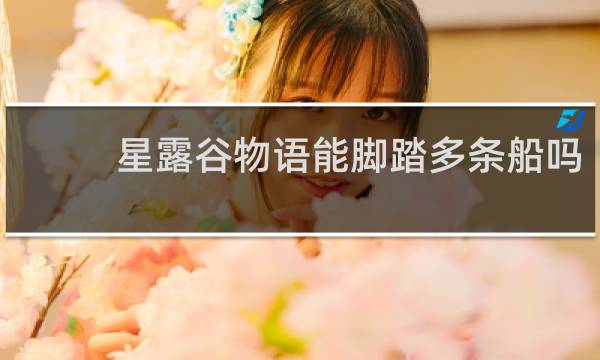 星露谷物语能脚踏多条船吗