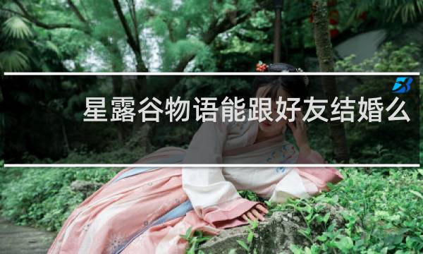 星露谷物语能跟好友结婚么