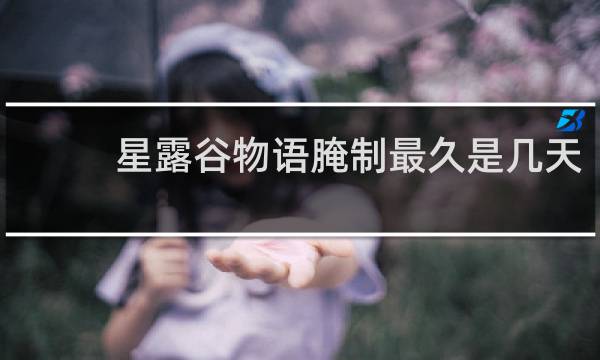 星露谷物语腌制最久是几天