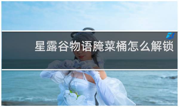 星露谷物语腌菜桶怎么解锁