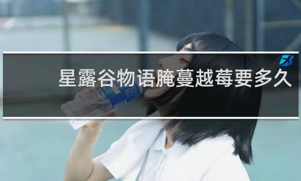 星露谷物语腌蔓越莓要多久