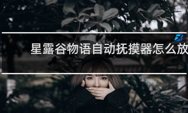 星露谷物语自动抚摸器怎么放