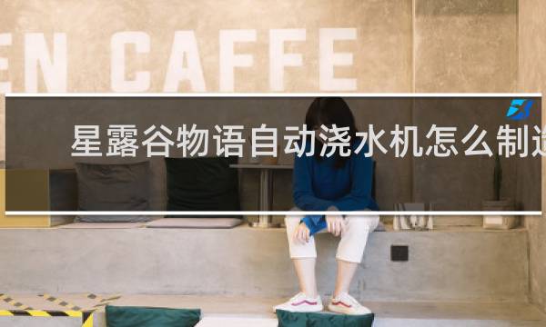 星露谷物语自动浇水机怎么制造