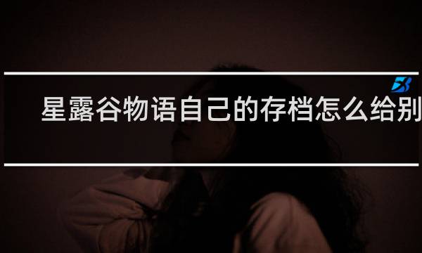 星露谷物语自己的存档怎么给别人