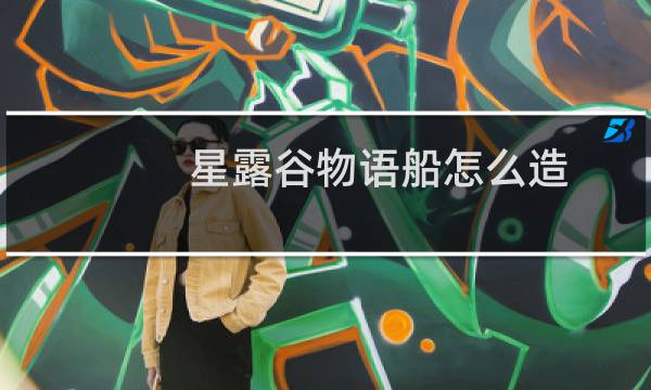 星露谷物语船怎么造