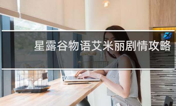 星露谷物语艾米丽剧情攻略