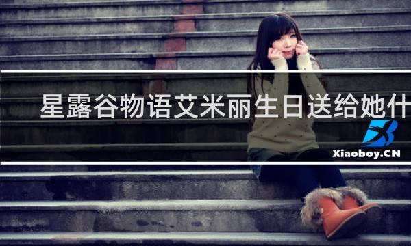星露谷物语艾米丽生日送给她什么