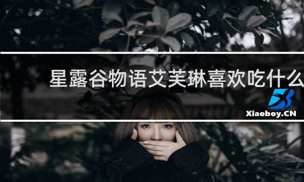 星露谷物语艾芙琳喜欢吃什么