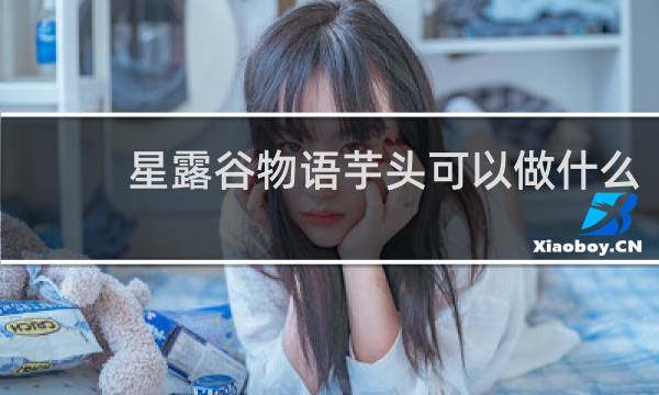 星露谷物语芋头可以做什么