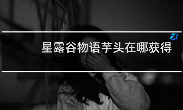 星露谷物语芋头在哪获得