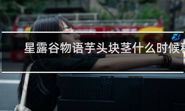 星露谷物语芋头块茎什么时候种