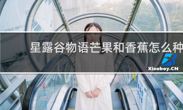 星露谷物语芒果和香蕉怎么种