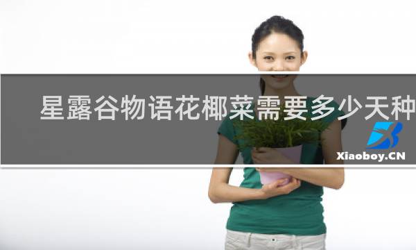 星露谷物语花椰菜需要多少天种熟