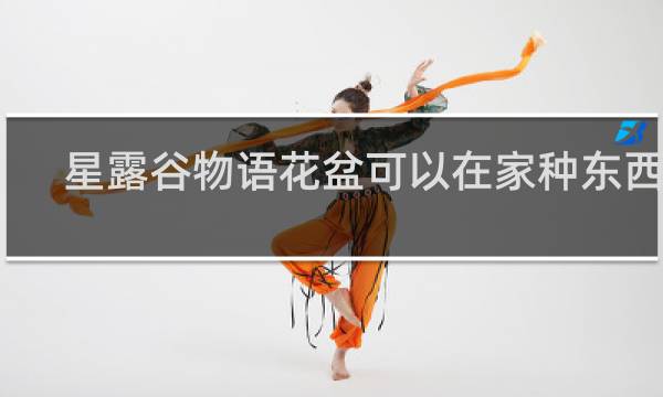 星露谷物语花盆可以在家种东西么