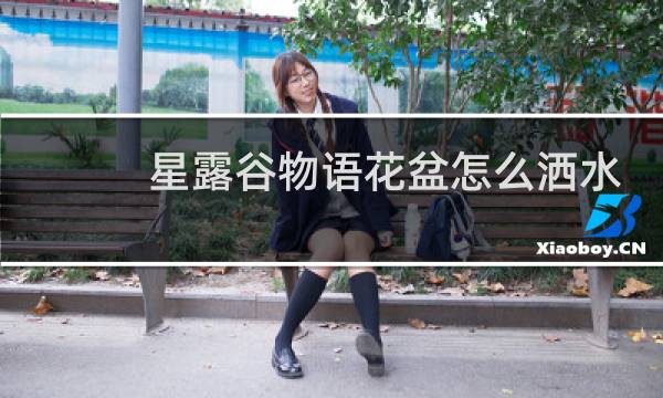 星露谷物语花盆怎么洒水
