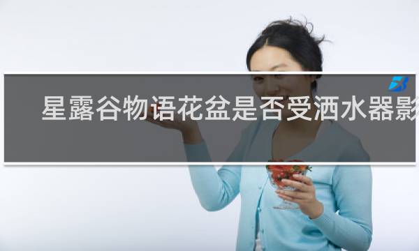 星露谷物语花盆是否受洒水器影响
