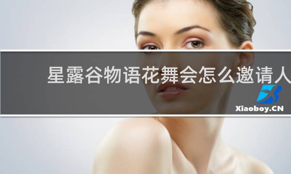星露谷物语花舞会怎么邀请人