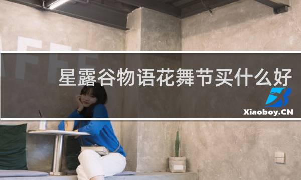 星露谷物语花舞节买什么好