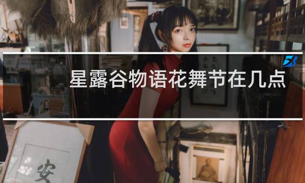 星露谷物语花舞节在几点