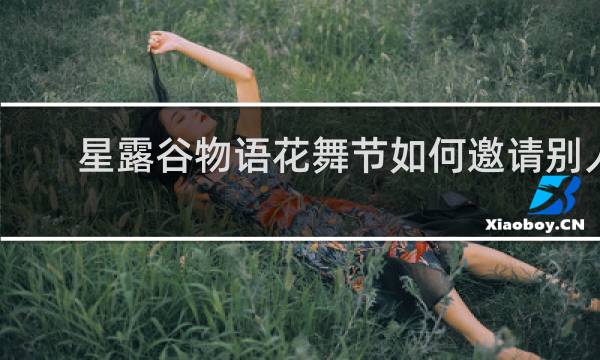 星露谷物语花舞节如何邀请别人