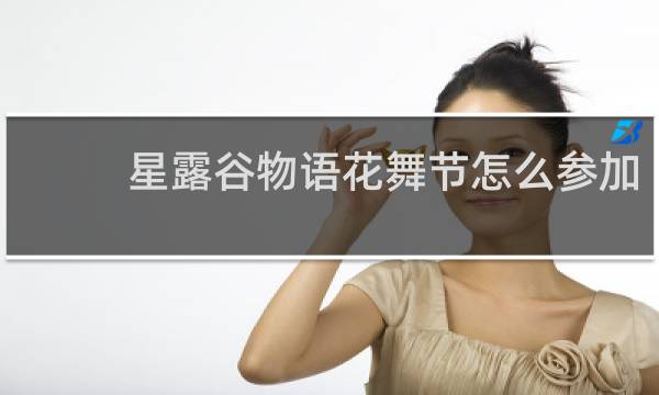 星露谷物语花舞节怎么参加