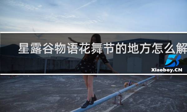 星露谷物语花舞节的地方怎么解锁