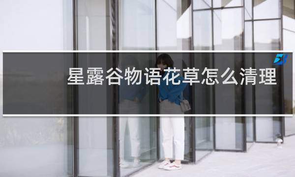 星露谷物语花草怎么清理