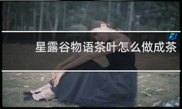 星露谷物语茶叶怎么做成茶