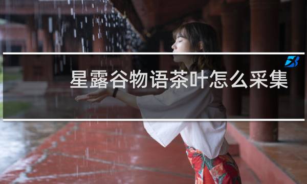 星露谷物语茶叶怎么采集