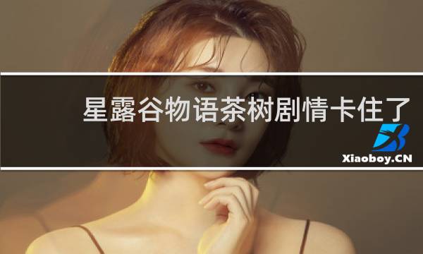 星露谷物语茶树剧情卡住了