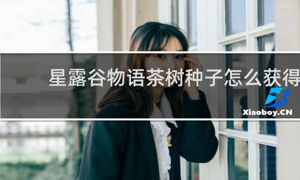 星露谷物语茶树种子怎么获得