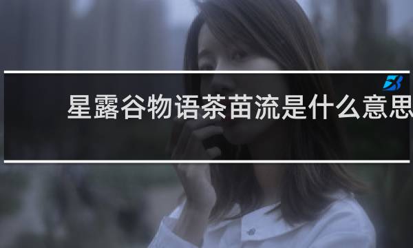 星露谷物语茶苗流是什么意思