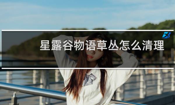 星露谷物语草丛怎么清理