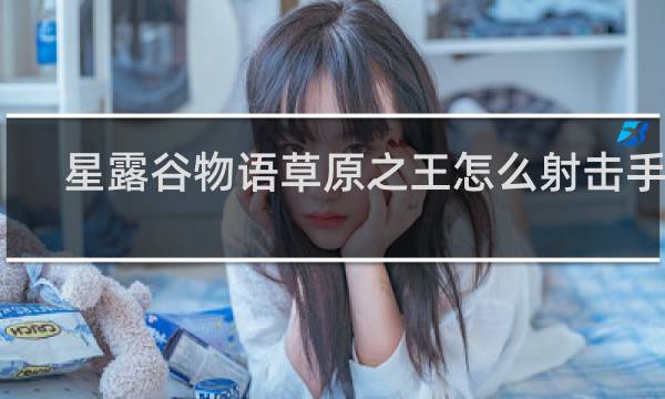 星露谷物语草原之王怎么射击手机