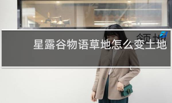 星露谷物语草地怎么变土地