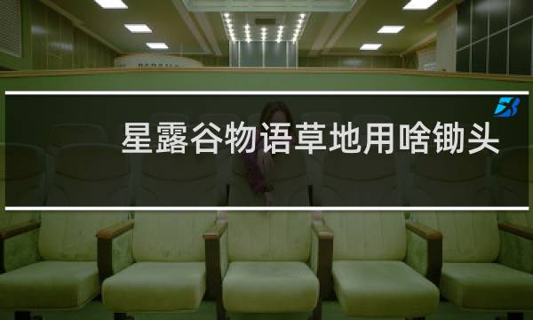 星露谷物语草地用啥锄头