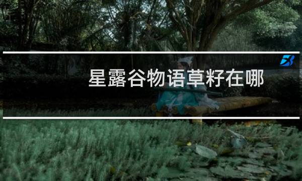 星露谷物语草籽在哪