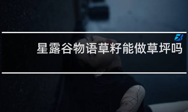 星露谷物语草籽能做草坪吗