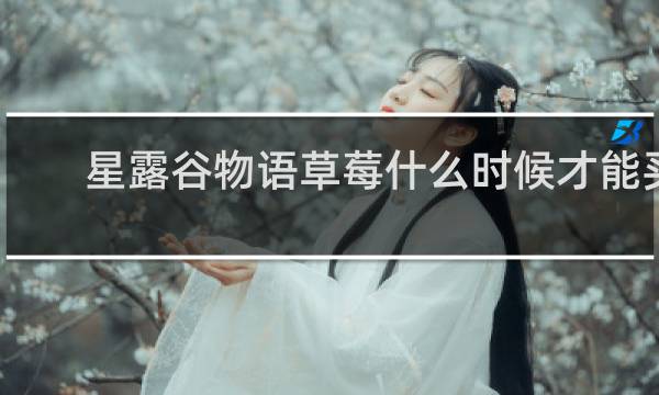 星露谷物语草莓什么时候才能买