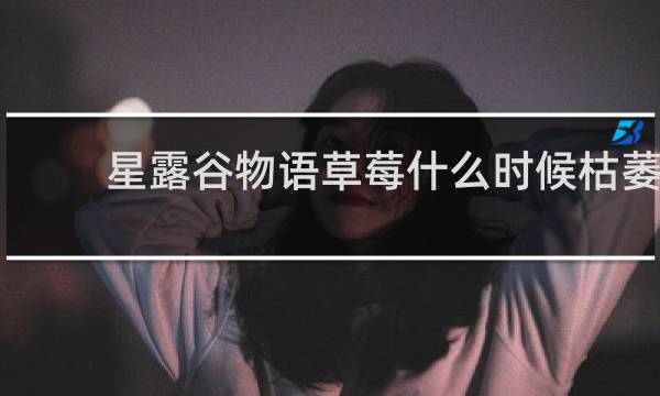 星露谷物语草莓什么时候枯萎