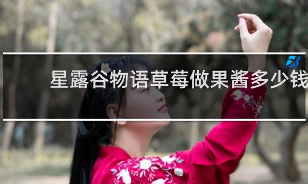 星露谷物语草莓做果酱多少钱