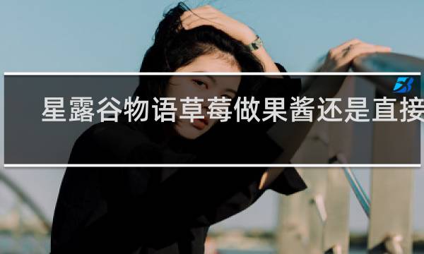 星露谷物语草莓做果酱还是直接卖