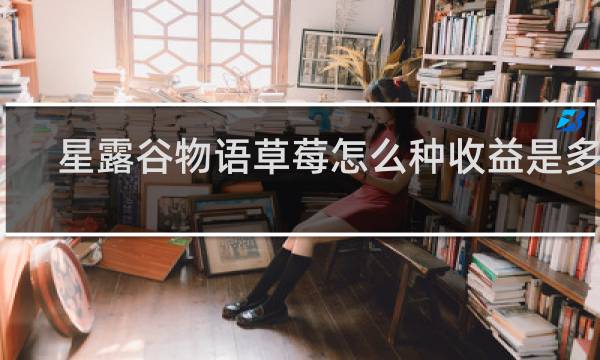 星露谷物语草莓怎么种收益是多少